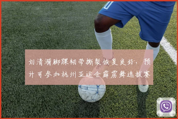 刘清漪脚踝韧带撕裂恢复良好,预计可参加杭州亚运会霹雳舞选拔赛