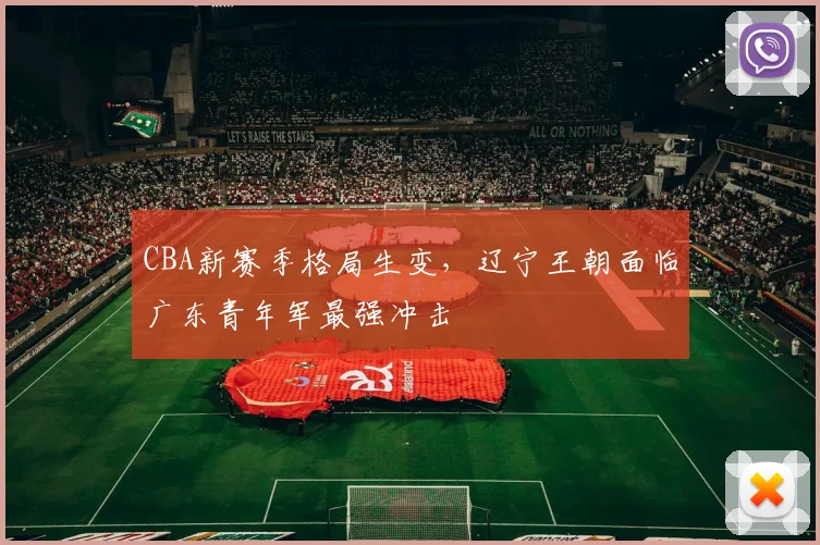 CBA新赛季格局生变，辽宁王朝面临广东青年军最强冲击