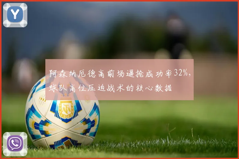 阿森纳厄德高前场逼抢成功率32%,球队高位压迫战术的核心数据